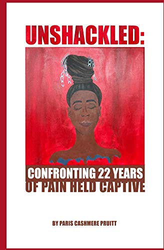 Unshackled: Confronting 22 Years of Pain Held Captive by Paris Pruitt