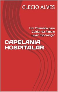 Livro CAPELANIA HOSPITALAR: Um Chamado para Cuidar da Alma e Levar Esperança"