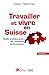 TRAVAILLER ET VIVRE EN SUISSE - 6EME EDITION: GUIDE PRATIQUE POUR LES RESIDENTS ET FRONTALIERS (CITY & YORK) by