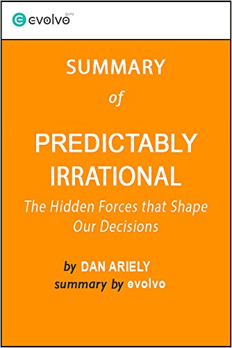 Predictably Irrational: Summary of the Key Ideas - Original Book by Dan Ariely: The Hidden Forces that Shape Our Decisions