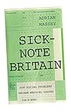 Sick-Note Britain: How Social Problems Became Medical Issues by Adrian Massey