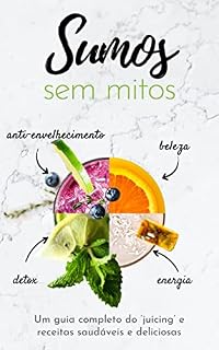 Livro Sumos sem mitos: Um guia completo de ‘juicing’ e receitas saudáveis e deliciosas para detoxificar o seu corpo, combater o envelhecimento, aumentar a sua energia e ir além do sumo.