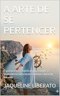 Livro A ARTE DE SE PERTENCER: O guia pratico e espiritual para romper a dependência emocional e retomar o leme da sua vida.