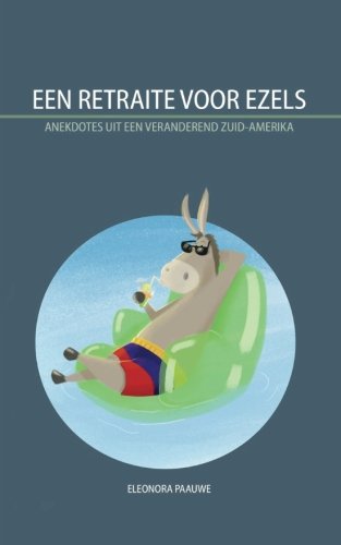 Een Retraite voor Ezels: Anekdotes uit een veranderend Zuid-Amerika (Dutch Edition)
