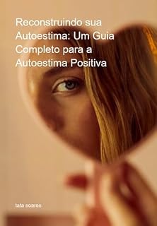 Livro Reconstruindo Sua Autoestima: Um Guia Completo Para A Autoestima Positiva