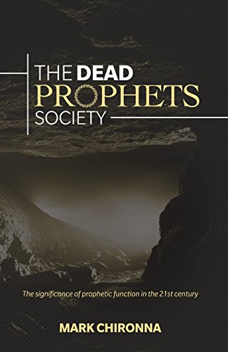 The Dead Prophets Society: The Significance of Prophetic Function in the 21st Century by Mark Chironna