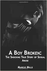 A Boy Broken: The Shocking True Story of Sexual Abuse: Mills, Marcus