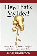 Hey, That's My Idea!: How to Speak Up and Get Recognized for What You Know and Think (Volume 1)