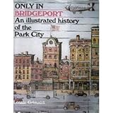 Only in Bridgeport: An Illustrated History of the Park City by 