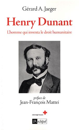 Henry Dunant, l'homme qui inventa le droit humanitaire: biographie