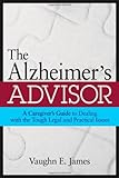 The Alzheimer's Advisor: A Caregiver's Guide to Dealing with the Tough Legal and Practical Issues by by Vaughn E. James