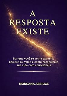 Livro A RESPOSTA EXISTE: Por que você se sente exausto, ansioso ou vazio e como reconstruir sua vida com consciência