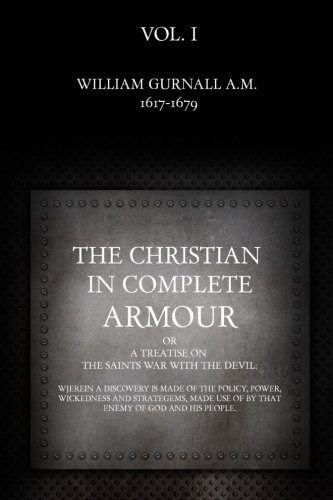 The Christian in Complete Armour: or, A Treatise On The Saints War With The Devil: Wherein A Discovery Is Made Of The Policy, Power, Wickedness, And ... Use Of By That Enemy Of God And His People.