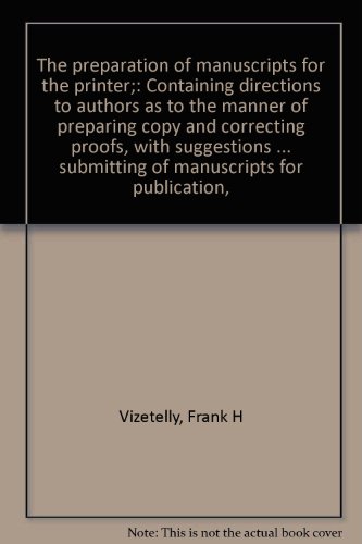 The preparation of manuscripts for the printer;: Containing directions to authors as to the manner of preparing copy and correcting proofs, with ... submitting of manuscripts for publication,