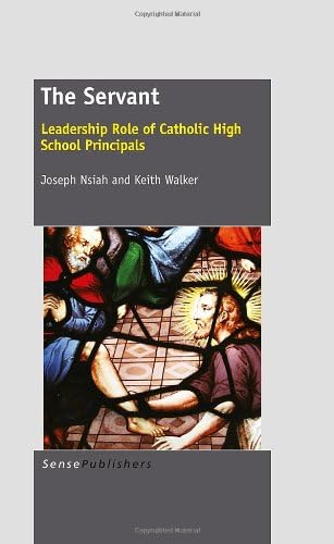 The Servant: Leadership Role of Catholic High School Principals Paperback – 14 Dec. 2012