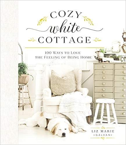 Cozy White Cottage: 100 Ways to Love the Feeling of Being Home