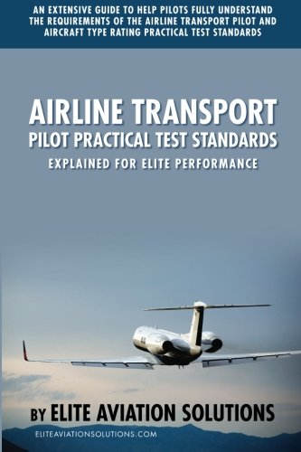 Airline Transport Pilot Practical Test Standards Explained For Elite Performance: An extensive guide to help pilots fully understand the requirements ... type rating practical test standards.