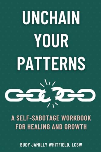 UNCHAIN YOUR PATTERNS: A SELF-SABOTAGE WORKBOOK FOR HEALING AND GROWTH