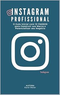 Livro Instagram Profissional: O Guia Inicial com 10 PASSOS para Construir sua Marca e Potencializar seu Negócio