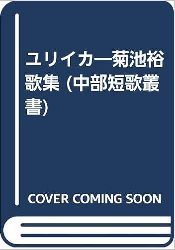 Amazon Co Jp ユリイカ 菊池裕歌集 中部短歌叢書 菊池 裕 本