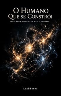 Livro O Humano que se Constrói: Consciência, existência e a Escala Humana (Teoria das Escalas da Existêcia Livro 2)