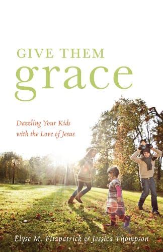 Give Them Grace Dazzling Your Kids With The Love Of Jesus Fitzpatrick Elyse M Thompson Jessica Amazon Com Books