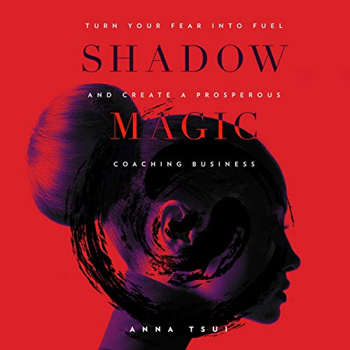 Shadow Magic: Turn Your Fear Into Fuel and Create a Prosperous Coaching Business by Anna Tsui
