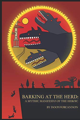 Barking at the Herd: A Mythic Manifesto of the Heroic by Doonvorcannon