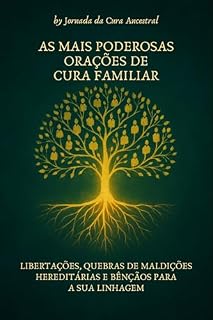 As Mais Poderosas Orações De Cura Familiar: libertações, quebras de maldições hereditárias e bênçãos para a sua linhagem