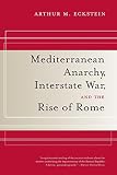 Mediterranean Anarchy, Interstate War, and the Rise of Rome (Hellenistic Culture and Society Book 48 by 