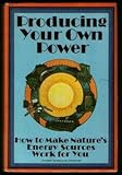 Producing Your Own Power: How to Make Nature's Energy Sources Work for You (An Organic gardening and by