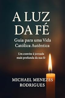 Livro A Luz da Fé: Guia para uma Vida Católica Autêntica: "A Luz da Fé" é um chamado direto de Deus para você. Um guia para quem quer voltar ao Pai, reencontrar a esperança e viver a fé com ousadia.