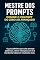 Livro Mestre dos Prompts: Domine o ChatGPT do Zero ao Avançado: Aprenda a criar prompts poderosos, dominar o ChatGPT e potencializar suas ideias com inteligência artificial