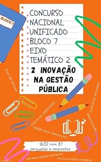 Concurso Nacional Unificado - INOVAÇÃO NA GESTÃO PÚBLICA: Guia de estudos + QUIZ com 87 Perguntas e Respostas (Bloco 7 - Eixo Temático 2) (Concurso Público Nacional Unificado Livro 12)