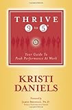 Thrive 9 to 5: Your Guide to Peak Performance at Work by Kristi Daniels