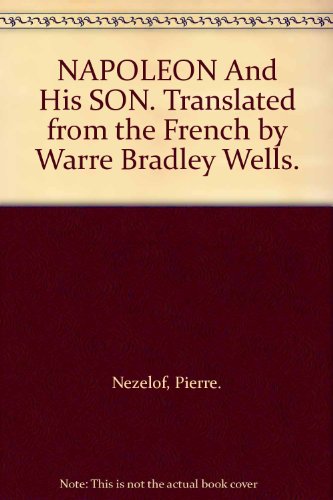 NAPOLEON And His SON. Translated from the French by Warre Bradley Wells. by Pierre. Nezelof (Hardcover)