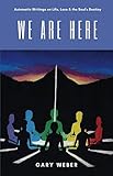 We Are Here: Automatic Writings on Life, Love and the Soul's Destiny by Gary Weber