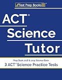 ACT Science Tutor Prep Book 2018 & 2019: Science Book & 3 ACT Science Practice Tests ACT Science Tutor Prep Book 2018 & 2019: Science Book & 3 ACT Science Practice Tests
