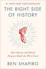 The Right Side Of History How Reason And Moral Purpose Made The West Great Shapiro Ben 9780062857903 Amazon Com Books