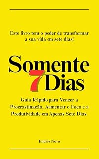 Livro Somente 7 Dias: Guia Rápido para Vencer a Procrastinação, Aumentar Foco e Produtividade em Apenas Sete Dias
