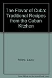 The Flavor of Cuba: Traditional Recipes from the Cuban Kitchen by 