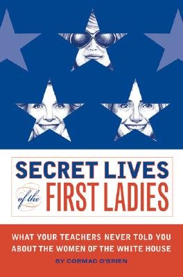 Secret Lives of the First Ladies: What Your Teachers Never Told You about the Women of the White House [SECRET LIVES OF THE 1ST LADIES]