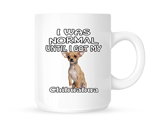 I Was Normal Until I Got My Chihuahua - Tea/Coffee Mug/Cup - Great Gift Idea