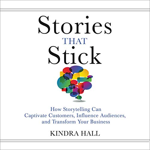 Stories That Stick: How Storytelling Can Captivate Customers, Influence Audiences, and Transform You by Kindra Hall