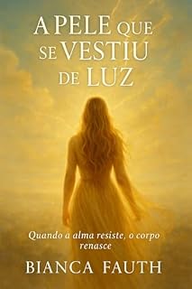 Livro A pele que se vestiu de luz: Quando a alma resiste, o corpo renasce