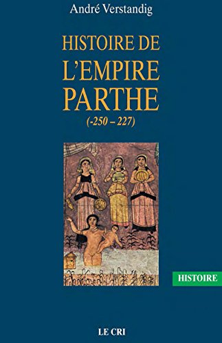 Histoire de l'empire parthe (-250 - 227): À la découverte d'une civilisation méconnue (French Edi by André Verstandig