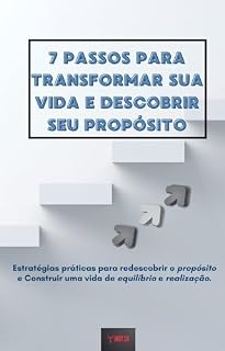 Livro 7 Passos Para Transformar Sua Vida e Descobrir Seu Propósito: Estratégias Práticas para Alcançar o Equilíbrio e a Realização