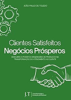 Livro Clientes Satisfeitos, Negócios Prósperos: Descubra o Poder da Engenharia de Produção na Transformação do Atendimento ao Cliente