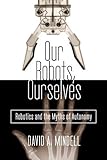 Our Robots, Ourselves: Robotics and the Myths of Autonomy