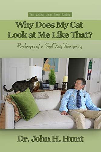 Why Does My Cat Look at Me Like That?: Ponderings of a Small Town Veterinarian by John H., Dr. Hunt